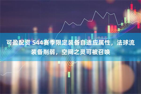 可盈配资 S44赛季限定装备自适应属性，法球流装备削弱，空间之灵可被召唤
